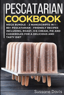 Pescatarian Cookbook: MEGA BUNDLE - 2 Manuscripts in 1 - 80+ Pescatarian friendly recipes including, roast, ice-cream, pie and casseroles for a delicious and tasty diet