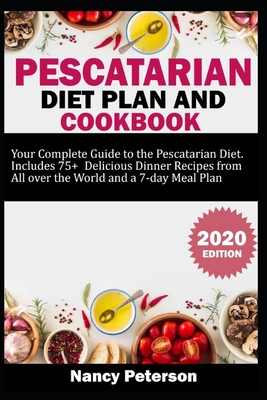 Pescatarian Diet Plan and Cookbook: Your Complete Guide to the Pescatarian Diet. Includes 75+ Delicious Dinner Recipes from All Over the World and a 7-Day Meal Plan - Peterson, Nancy