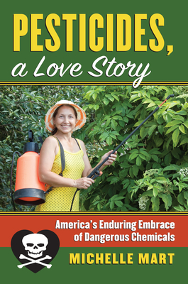 Pesticides, a Love Story: America's Enduring Embrace of Dangerous Chemicals - Mart, Michelle