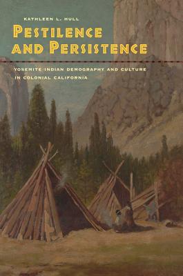 Pestilence and Persistence: Yosemite Indian Demography and Culture in Colonial California - Hull, Kathleen L