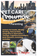 Pet Care Revolution: Mindful & Holistic Pet Parenting: Holistic Pet Health, Mindful Bonding, Natural Diets, Integrative & Alternative Therapy, Cognitive Enrichment, Brain Boosters, Enriching Activities