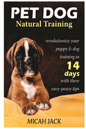 Pet Dog Natural Training: Revolutionize Your Puppy & Dog Training in 14 Days with These Easy-Peasy Tips