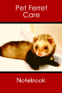 Pet Ferret Care Notebook: Customized Easy to Use, Daily Pet Ferret Accessories Care Log Book to Look After All Your Pet Ferret's Needs. Great For Recording Feeding, Water, Health, Cleaning, and Equipment Maintenance