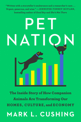 Pet Nation: The Inside Story of How Companion Animals Are Transforming Our Homes, Culture, and Economy - Cushing, Mark