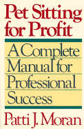 Pet Sitting for Profit: A Complete Manual for Professional Success - Moran, Patti J