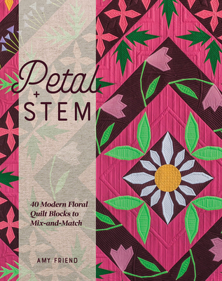 Petal and Stem: 40 Modern Floral Quilt Blocks to Mix-And-Match - Friend, Amy