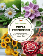 Petal Perfection: A Crochet Enthusiasts Guide to Crafting Beautiful Flowers Book