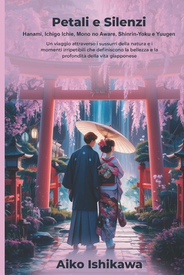 Petali e Silenzi: Hanami, Ichigo Ichie, Mono no Aware, Shinrin-Yoku e Yuugen - Ishikawa, Aiko