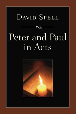 Peter and Paul in Acts: A Comparison of Their Ministries - Spell, David