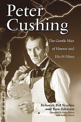 Peter Cushing: The Gentle Man of Horror and His 91 Films - del Vecchio, Deborah, and Johnson, Tom