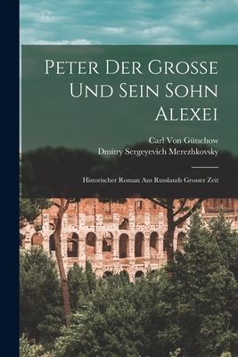 Peter Der Grosse Und Sein Sohn Alexei: Historischer Roman Aus Russlands Grosser Zeit - Saratovski I Gosudarstvenny I Universitet Im Ng Chernyshevsk, and Von Gtschow, Carl