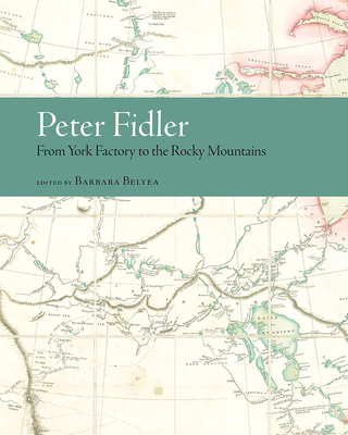 Peter Fidler: From York Factory to the Rocky Mountains - Belyea, Barbara (Editor)