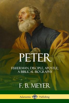 Peter: Fisherman, Disciple, Apostle; A Biblical Biography - Meyer, F B