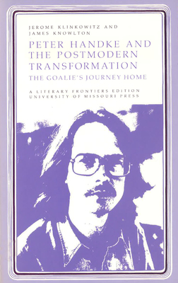 Peter Handke and the Postmodern Transformation: The Goalie's Journey Home Volume 1 - Klinkowitz, Jerome, Professor, and Knowlton, James