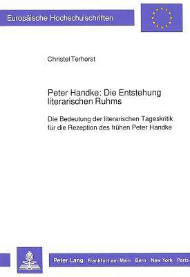 Peter Handke: Die Entstehung Literarischen Ruhms: Die Bedeutung Der Literarischen Tageskritik Fuer Die Rezeption Des Fruehen Peter Handke - Terhorst, Christel