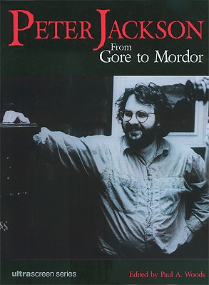Peter Jackson: From Gore to Mordor - Woods, Paul A (Editor)