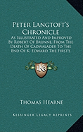 Peter Langtoft's Chronicle: As Illustrated And Improved By Robert Of Brunne, From The Death Of Cadwalader To The End Of K. Edward The First's Reign (1725)