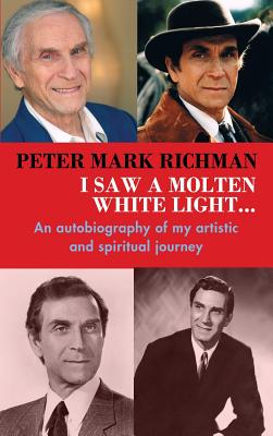 Peter Mark Richman: I Saw a Molten, White Light...: An autobiography of my artistic and spiritual journey (hardback) - Richman, Peter Mark