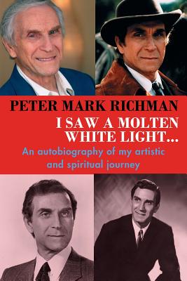Peter Mark Richman: I Saw a Molten, White Light...: An autobiography of my artistic and spiritual journey - Richman, Peter Mark