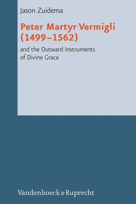 Peter Martyr Vermigli (14991562) and the Outward Instruments of Divine Grace - Zuidema, Jason