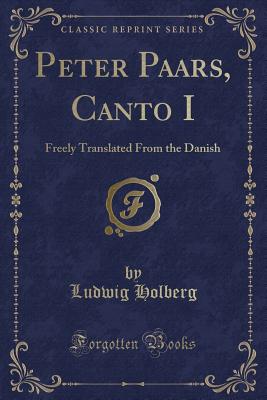 Peter Paars, Canto I: Freely Translated from the Danish (Classic Reprint) - Holberg, Ludwig