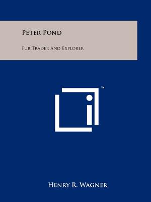 Peter Pond: Fur Trader And Explorer - Wagner, Henry R