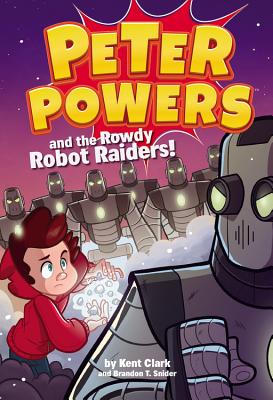 Peter Powers and the Rowdy Robot Raiders! - Clark, Kent, and Snider, Brandon T