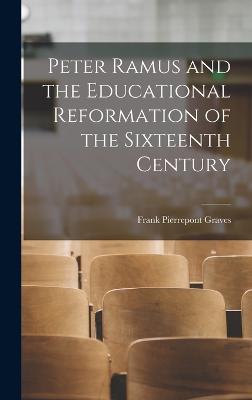 Peter Ramus and the Educational Reformation of the Sixteenth Century - Graves, Frank Pierrepont