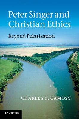 Peter Singer and Christian Ethics: Beyond Polarization - Camosy, Charles C.