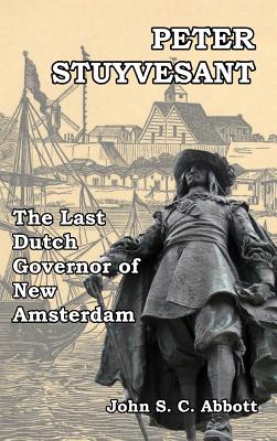 Peter Stuyvesant: The Last Dutch Governor of New Amsterdam - Abbott, John S C