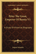 Peter the Great, Emperor of Russia V1: A Study of Historical Biography