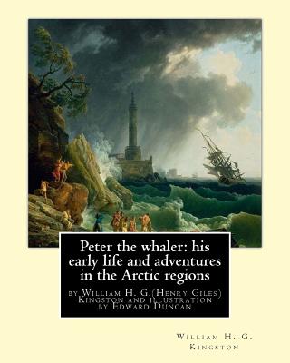 Peter the whaler: his early life and adventures in the Arctic regions: by William H. G.(Henry Giles)Kingston and illustration by Edward Duncan - Duncan, Edward, and Kingston, William H G