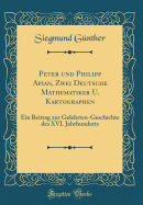 Peter Und Philipp Apian, Zwei Deutsche Mathematiker U. Kartographen: Ein Beitrag Zur Gelehrten-Geschichte Des XVI. Jahrhunderts (Classic Reprint)