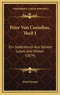 Peter Von Cornelius, Theil 1: Ein Gedenkbuch Aus Seinem Leben Und Wirken (1874)