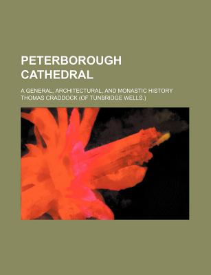 Peterborough Cathedral: A General, Architectural, and Monastic History - Craddock, Thomas