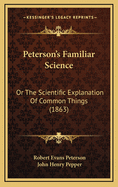 Peterson's Familiar Science: Or the Scientific Explanation of Common Things (1863)