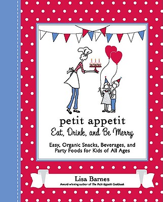 Petit Appetit: Eat, Drink, and Be Merry: Easy, Organic Snacks, Beverages, and Party Foods for Kids of All Ages - Barnes, Lisa
