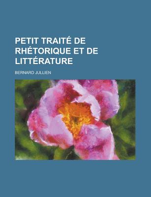 Petit Traite de Rhetorique Et de Litterature - Jullien, Bernard