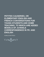Petites Causeries, or Elementary English and French Conversations for Young Students and Home Teaching, to Which Are Added Models of Juvenile Correspondence in Fr. and English
