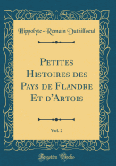 Petites Histoires Des Pays de Flandre Et d'Artois, Vol. 2 (Classic Reprint)