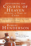 Petitioning the Courts of Heaven During Times of Crisis: Prayers That Get Help in Times of Trouble
