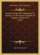 Petitions Of The Early Inhabitants Of Kentucky To The General Assembly Of Virginia, 1769 To 1792 (1915)