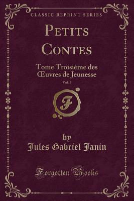 Petits Contes, Vol. 3: Tome Troisi?me Des Oeuvres de Jeunesse (Classic Reprint) - Janin, Jules Gabriel