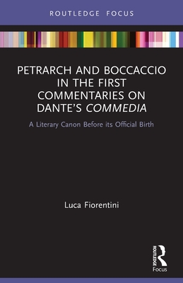 Petrarch and Boccaccio in the First Commentaries on Dante's Commedia: A Literary Canon Before its Official Birth - Fiorentini, Luca