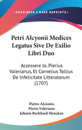 Petri Alcyonii Medices Legatus Sive de Exilio Libri Duo: Accessere Jo. Pierius Valerianus, Et Cornelius Tollius de Infelicitate Litteratorum (1707)