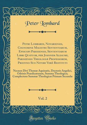 Petri Lombardi, Novariensis, Cognomine Magistri Sententiarum, Episcopi Parisiensis, Sententiarum Libri Quatuor, Per Joannem Aleaume, Parisiensis Theologi Professorem, Pristino Suo Nitori Ver? Restituti, Vol. 2: Necnon Divi Thom Aquinatis, Doctoris an - Lombard, Peter