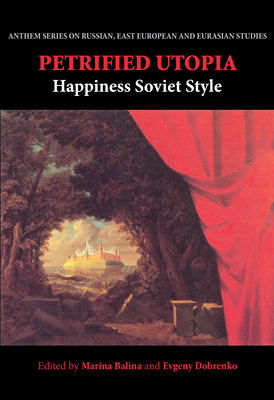 Petrified Utopia: Happiness Soviet Style - Balina, Marina (Editor), and Dobrenko, Evgeny (Editor)