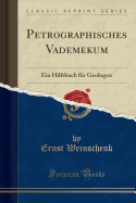 Petrographisches Vademekum: Ein Hilfsbuch Fur Geologen (Classic Reprint)