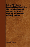 Petrol Air-Gas; A Practical Handbook On The Installation And Working Of Air-Gas Lighting Systems For Country Houses