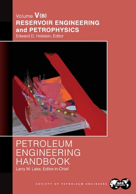 Petroleum Engineering Handbook Volume V - Part B: Reservoir Engineering and Petrophysics - Lake, Larry (Editor)
